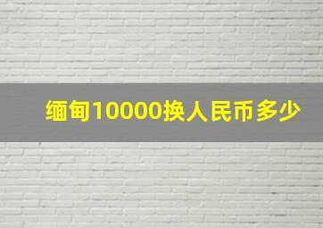 缅甸10000换人民币多少