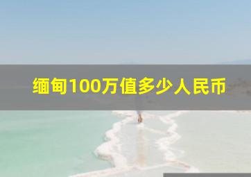 缅甸100万值多少人民币