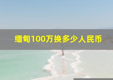 缅甸100万换多少人民币