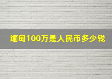 缅甸100万是人民币多少钱