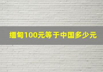 缅甸100元等于中国多少元