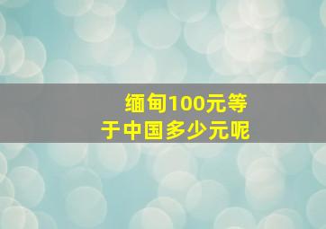 缅甸100元等于中国多少元呢