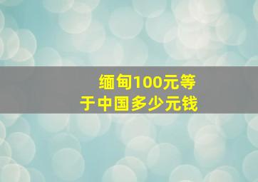 缅甸100元等于中国多少元钱