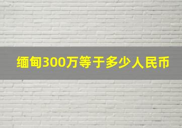 缅甸300万等于多少人民币