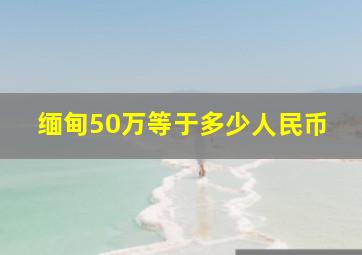 缅甸50万等于多少人民币