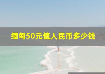 缅甸50元值人民币多少钱