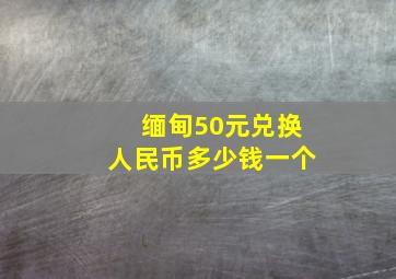 缅甸50元兑换人民币多少钱一个