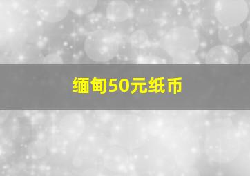 缅甸50元纸币