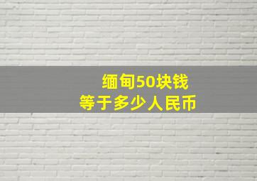 缅甸50块钱等于多少人民币