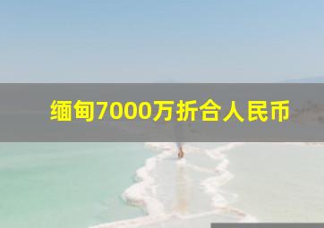 缅甸7000万折合人民币