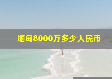 缅甸8000万多少人民币