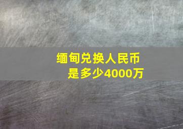 缅甸兑换人民币是多少4000万