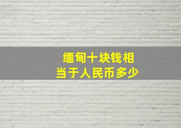 缅甸十块钱相当于人民币多少