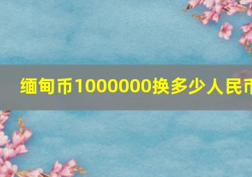 缅甸币1000000换多少人民币