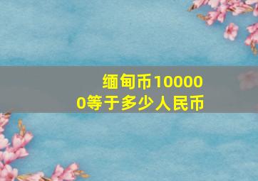 缅甸币100000等于多少人民币