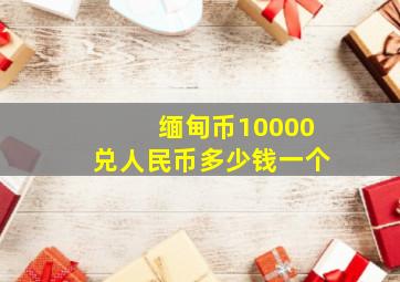 缅甸币10000兑人民币多少钱一个