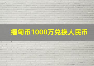 缅甸币1000万兑换人民币