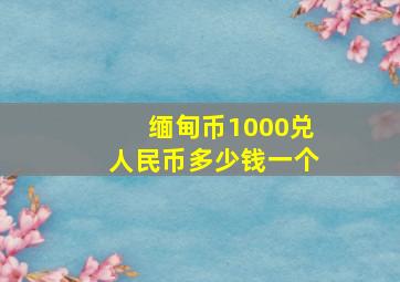 缅甸币1000兑人民币多少钱一个