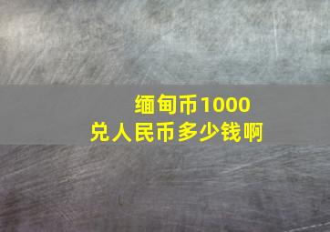 缅甸币1000兑人民币多少钱啊