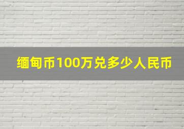 缅甸币100万兑多少人民币