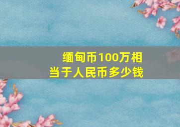 缅甸币100万相当于人民币多少钱