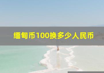 缅甸币100换多少人民币