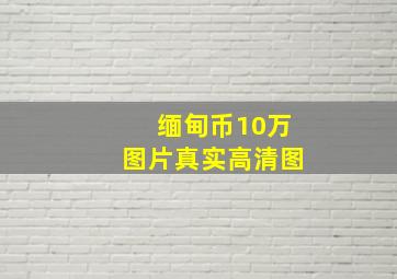 缅甸币10万图片真实高清图