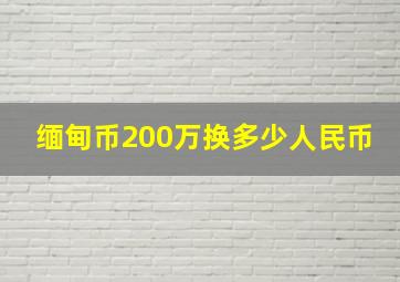 缅甸币200万换多少人民币