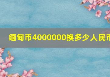 缅甸币4000000换多少人民币