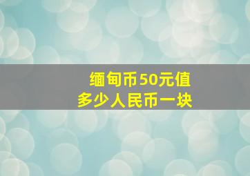 缅甸币50元值多少人民币一块