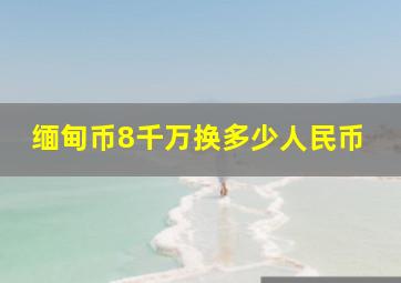 缅甸币8千万换多少人民币