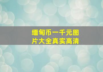 缅甸币一千元图片大全真实高清