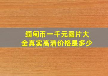 缅甸币一千元图片大全真实高清价格是多少