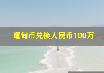 缅甸币兑换人民币100万