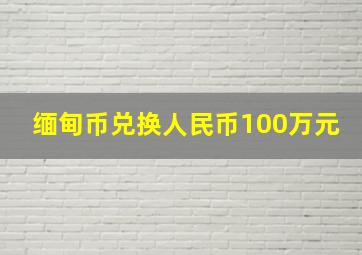 缅甸币兑换人民币100万元