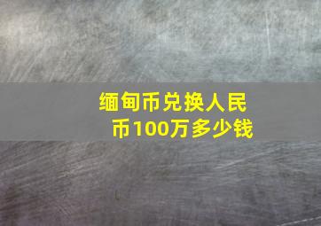 缅甸币兑换人民币100万多少钱