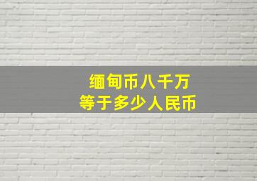 缅甸币八千万等于多少人民币