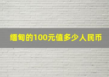 缅甸的100元值多少人民币