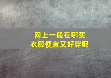 网上一般在哪买衣服便宜又好穿呢