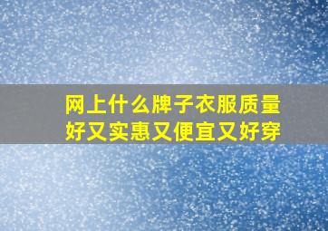 网上什么牌子衣服质量好又实惠又便宜又好穿