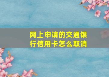 网上申请的交通银行信用卡怎么取消