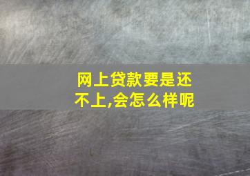 网上贷款要是还不上,会怎么样呢