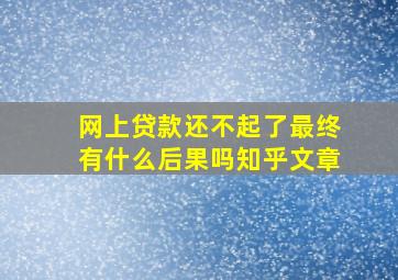 网上贷款还不起了最终有什么后果吗知乎文章