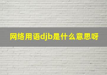 网络用语djb是什么意思呀