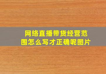 网络直播带货经营范围怎么写才正确呢图片