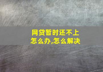 网贷暂时还不上怎么办,怎么解决