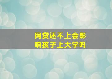 网贷还不上会影响孩子上大学吗