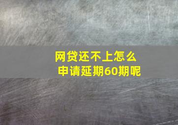 网贷还不上怎么申请延期60期呢