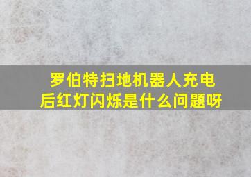 罗伯特扫地机器人充电后红灯闪烁是什么问题呀