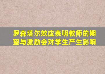 罗森塔尔效应表明教师的期望与激励会对学生产生影响